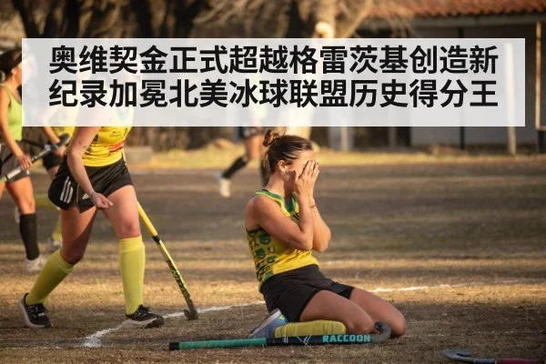 奥维契金正式超越格雷茨基创造新纪录加冕北美冰球联盟历史得分王