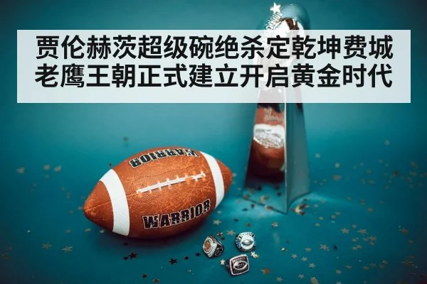 贾伦赫茨超级碗绝杀定乾坤费城老鹰王朝正式建立开启黄金时代