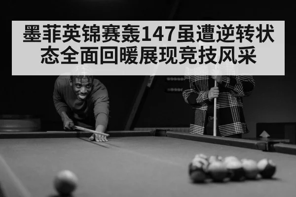 墨菲英锦赛轰147虽遭逆转状态全面回暖展现竞技风采