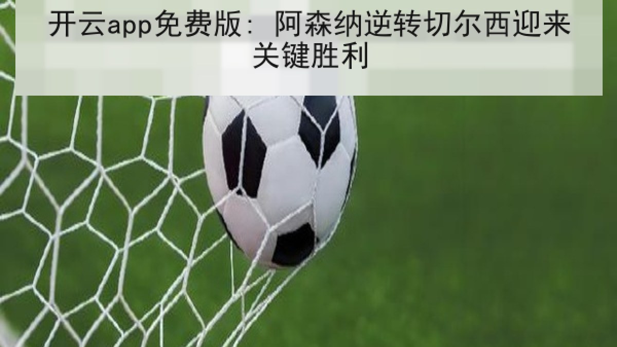 开云app免费版: 阿森纳逆转切尔西迎来关键胜利