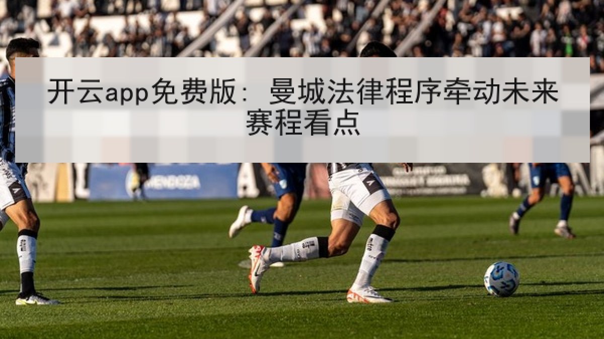 开云app免费版: 曼城法律程序牵动未来赛程看点